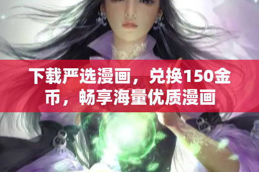下载严选漫画，兑换150金币，畅享海量优质漫画