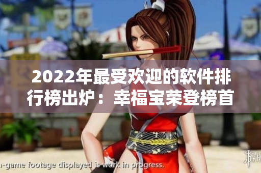 2022年最受欢迎的软件排行榜出炉：幸福宝荣登榜首