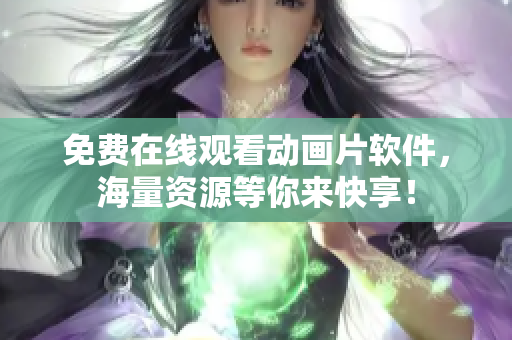免费在线观看动画片软件，海量资源等你来快享！