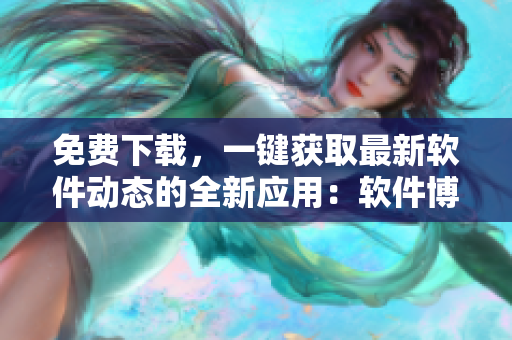 免费下载，一键获取最新软件动态的全新应用：软件博客！