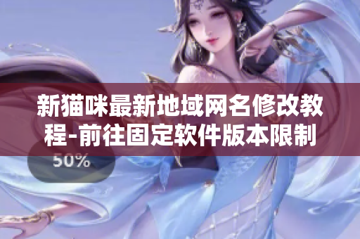 新猫咪最新地域网名修改教程-前往固定软件版本限制地域网名页
