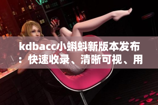 kdbacc小蝌蚪新版本发布：快速收录、清晰可视、用户体验升级