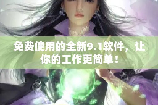 免费使用的全新9.1软件，让你的工作更简单！