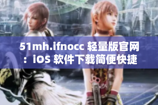 51mh.ifnocc 轻量版官网：iOS 软件下载简便快捷