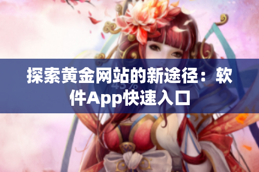 探索黄金网站的新途径：软件App快速入口