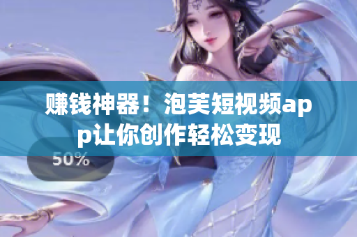 赚钱神器！泡芙短视频app让你创作轻松变现