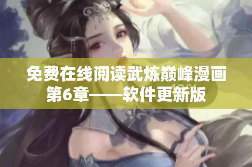 免费在线阅读武炼巅峰漫画第6章——软件更新版