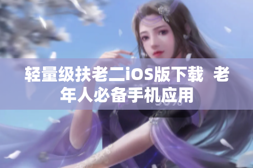 轻量级扶老二iOS版下载  老年人必备手机应用