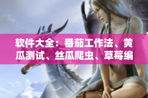 软件大全：番茄工作法、黄瓜测试、丝瓜爬虫、草莓编程、秋葵协同