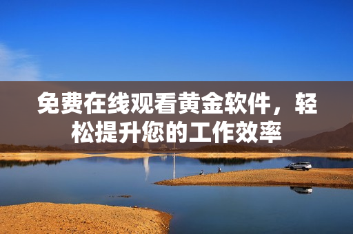 免费在线观看黄金软件，轻松提升您的工作效率