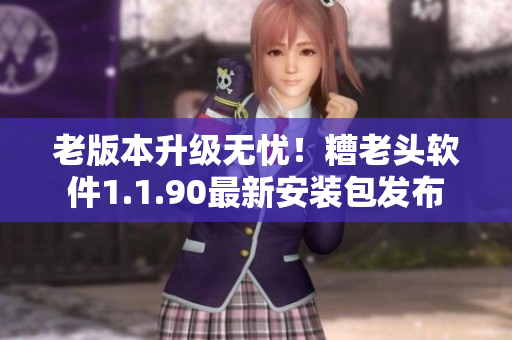 老版本升级无忧！糟老头软件1.1.90最新安装包发布