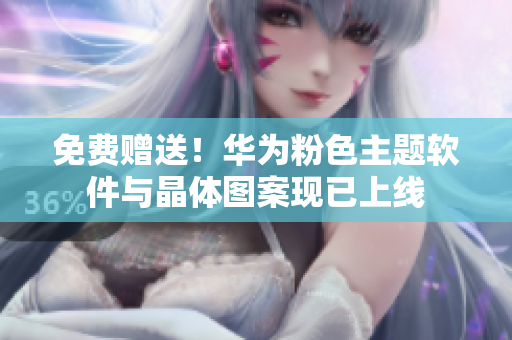 免费赠送！华为粉色主题软件与晶体图案现已上线