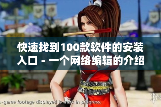 快速找到100款软件的安装入口 - 一个网络编辑的介绍