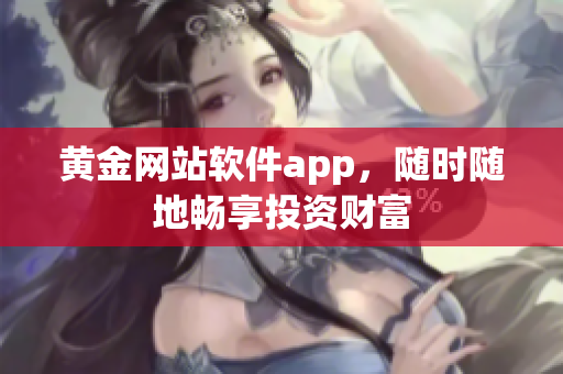 黄金网站软件app，随时随地畅享投资财富
