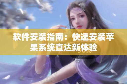 软件安装指南：快速安装苹果系统直达新体验