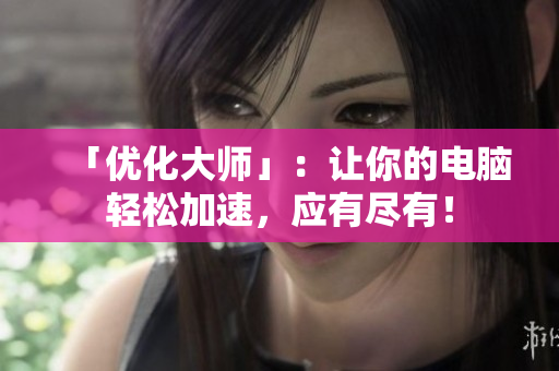 「优化大师」：让你的电脑轻松加速，应有尽有！