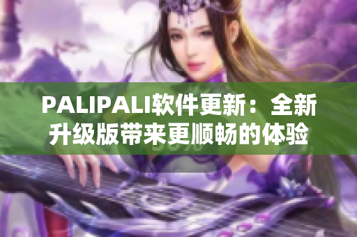 PALIPALI软件更新：全新升级版带来更顺畅的体验