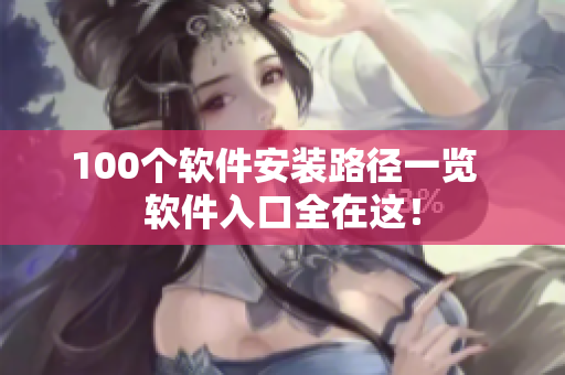 100个软件安装路径一览  软件入口全在这！