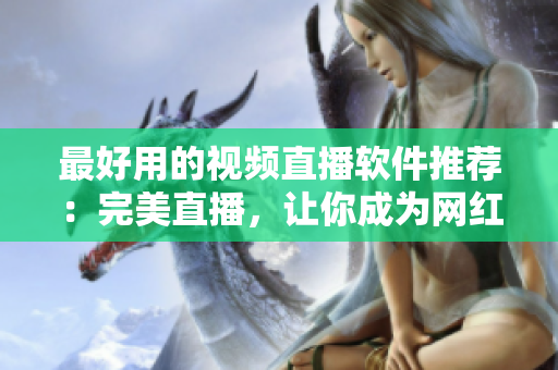 最好用的视频直播软件推荐：完美直播，让你成为网红