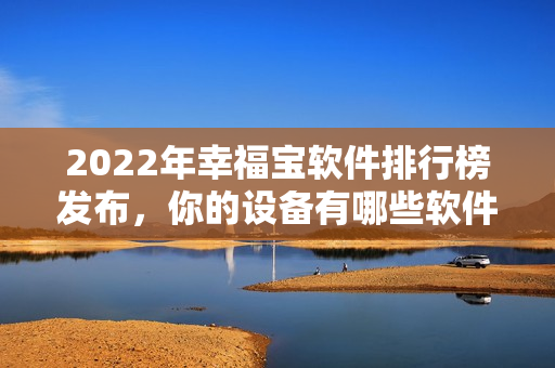 2022年幸福宝软件排行榜发布，你的设备有哪些软件入选前列？