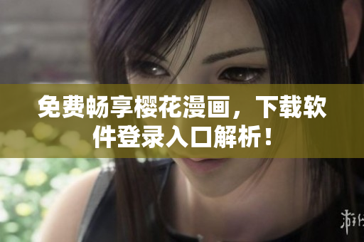 免费畅享樱花漫画，下载软件登录入口解析！