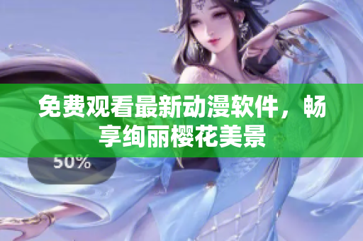 免费观看最新动漫软件，畅享绚丽樱花美景
