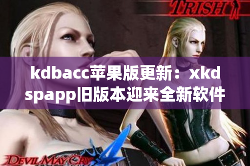 kdbacc苹果版更新：xkdspapp旧版本迎来全新软件优化