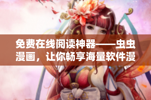 免费在线阅读神器——虫虫漫画，让你畅享海量软件漫画！