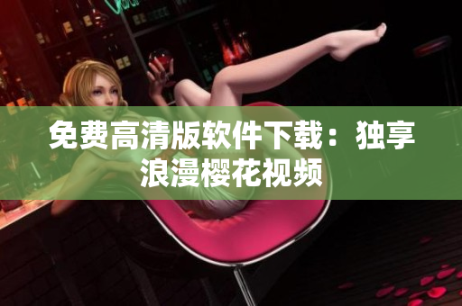 免费高清版软件下载：独享浪漫樱花视频