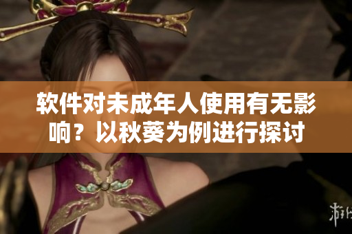 软件对未成年人使用有无影响？以秋葵为例进行探讨