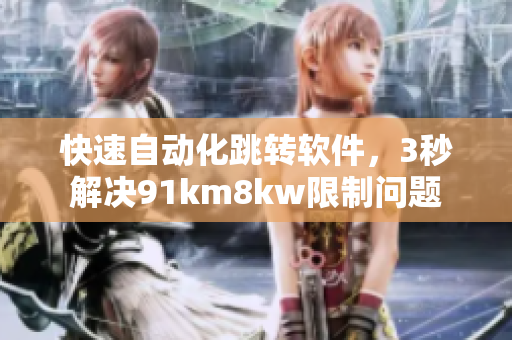 快速自动化跳转软件，3秒解决91km8kw限制问题