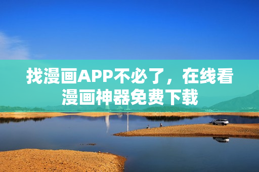 找漫画APP不必了，在线看漫画神器免费下载