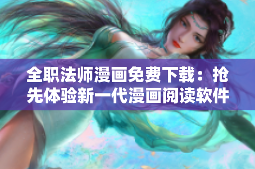 全职法师漫画免费下载：抢先体验新一代漫画阅读软件