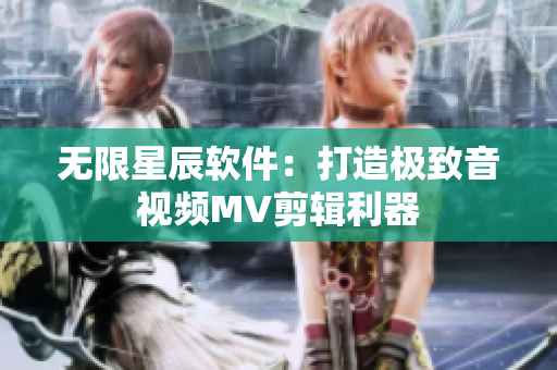 无限星辰软件：打造极致音视频MV剪辑利器