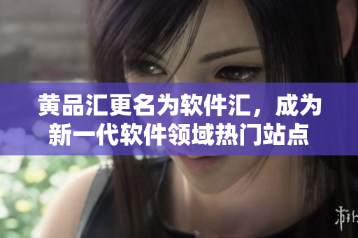 黄品汇更名为软件汇，成为新一代软件领域热门站点