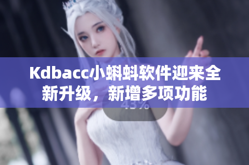 Kdbacc小蝌蚪软件迎来全新升级，新增多项功能