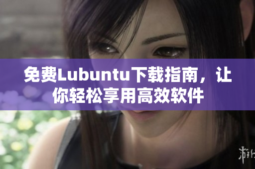 免费Lubuntu下载指南，让你轻松享用高效软件