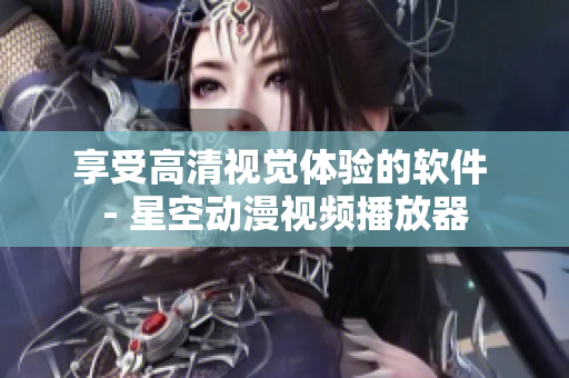 享受高清视觉体验的软件 - 星空动漫视频播放器