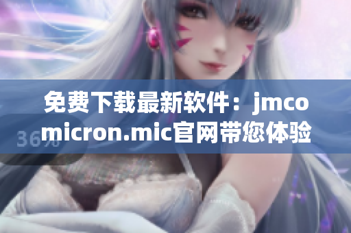 免费下载最新软件：jmcomicron.mic官网带您体验全新版本