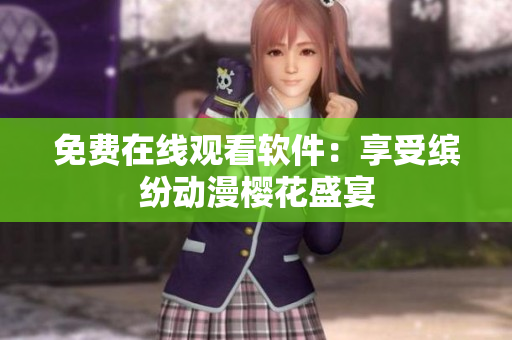 免费在线观看软件：享受缤纷动漫樱花盛宴