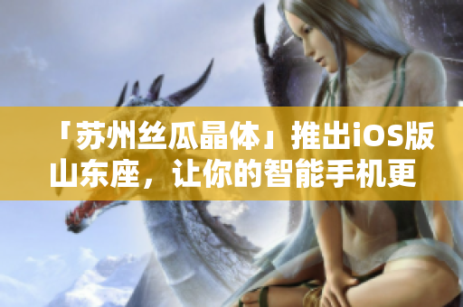 「苏州丝瓜晶体」推出iOS版山东座，让你的智能手机更智能