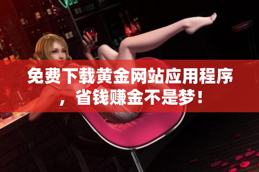 免费下载黄金网站应用程序，省钱赚金不是梦！