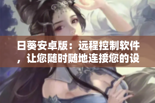 日葵安卓版：远程控制软件，让您随时随地连接您的设备