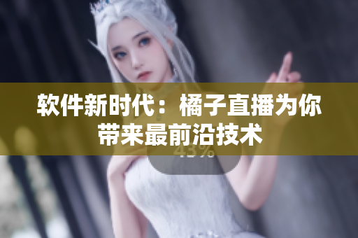 软件新时代：橘子直播为你带来最前沿技术