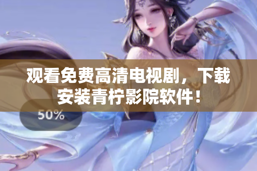 观看免费高清电视剧，下载安装青柠影院软件！