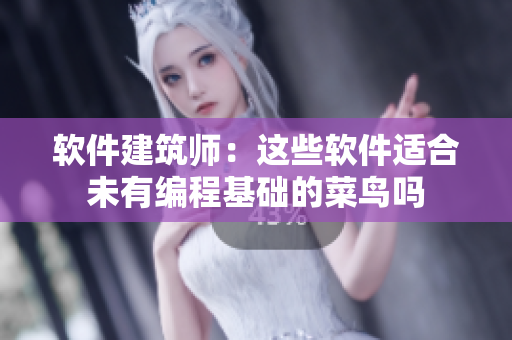 软件建筑师：这些软件适合未有编程基础的菜鸟吗