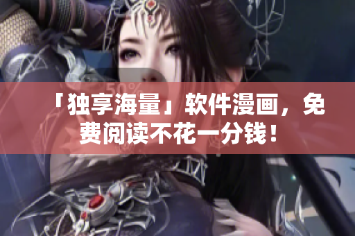 「独享海量」软件漫画，免费阅读不花一分钱！