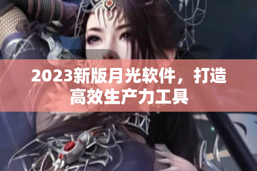 2023新版月光软件，打造高效生产力工具