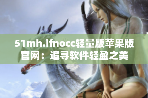51mh.ifnocc轻量版苹果版官网：追寻软件轻盈之美