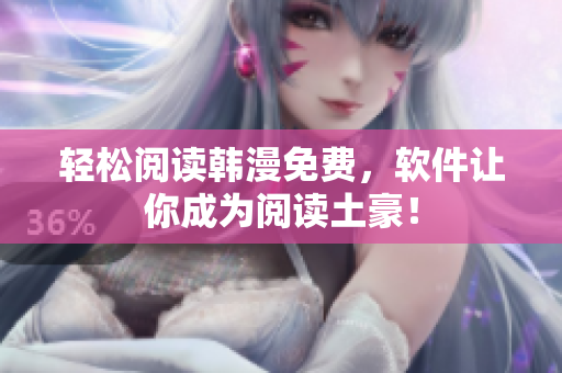 轻松阅读韩漫免费，软件让你成为阅读土豪！